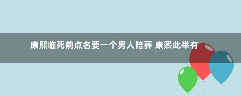 康熙临死前点名要一个男人陪葬 康熙此举有什么用意